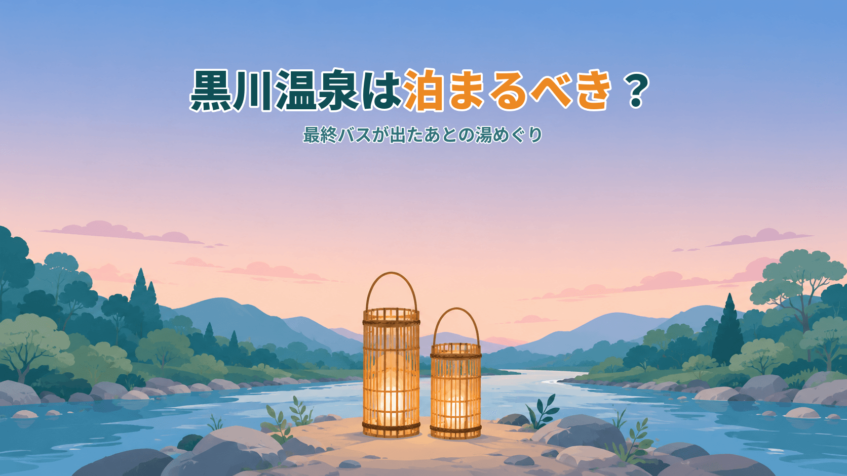 黒川温泉は泊まるべき?最終バスが出たあとの湯めぐりと、冬の湯あかり
