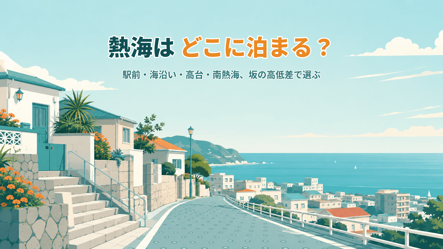 熱海はどこに泊まる?駅前・海沿い・高台・南熱海、坂の高低差で選ぶ宿ガイド