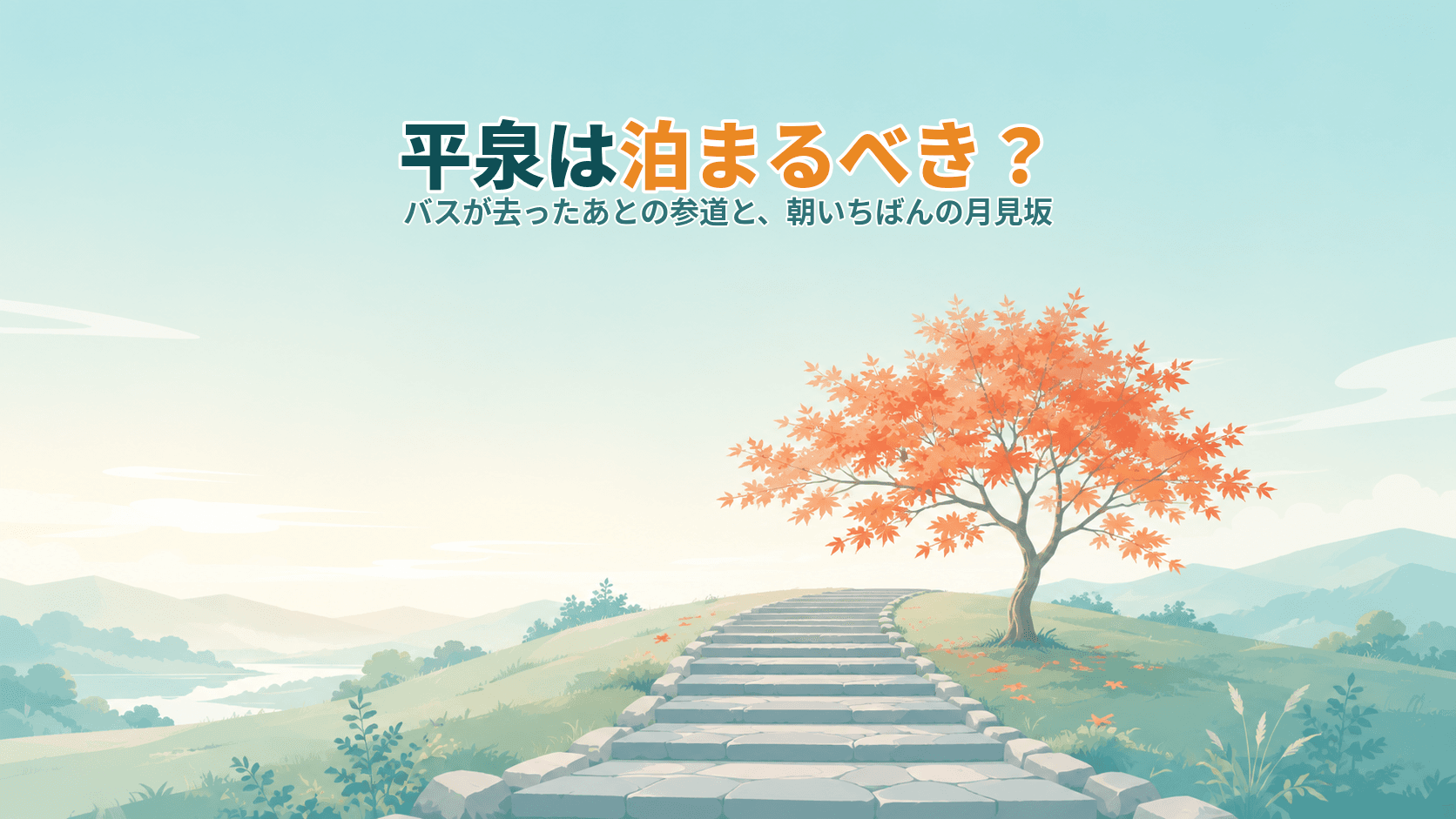 平泉は泊まるべき?巡回バスが去ったあとの参道と、朝いちばんの月見坂